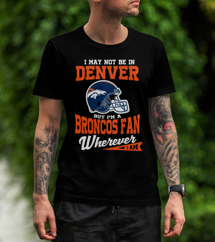 Denver Broncos Fan Wherever I Am Football Helmet T-Shirt