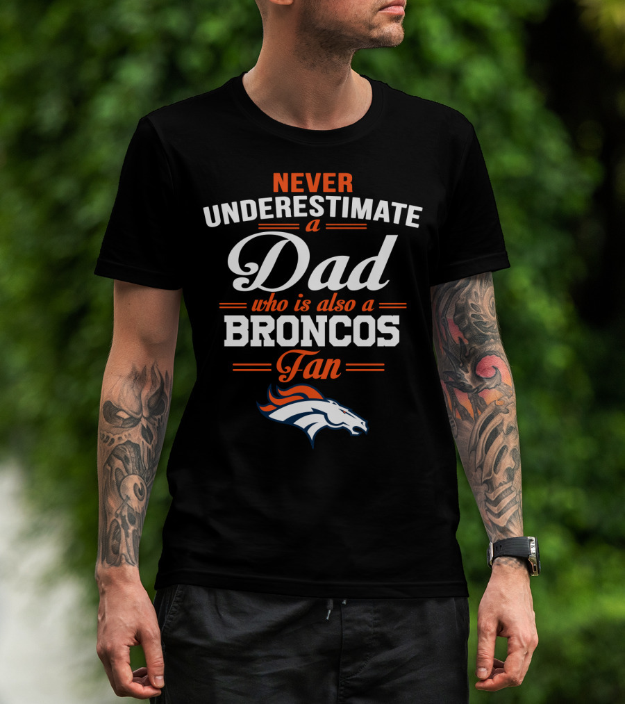 Never Underestimate A Dad Who Is Also A Broncos Fan T-Shirt