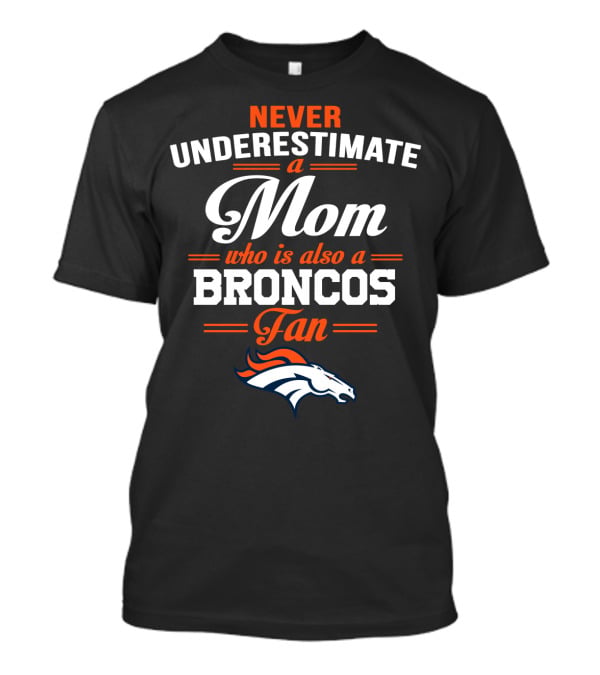 Never Underestimate A Mom Who Is Also A Broncos Fan Denver Broncos T-Shirt