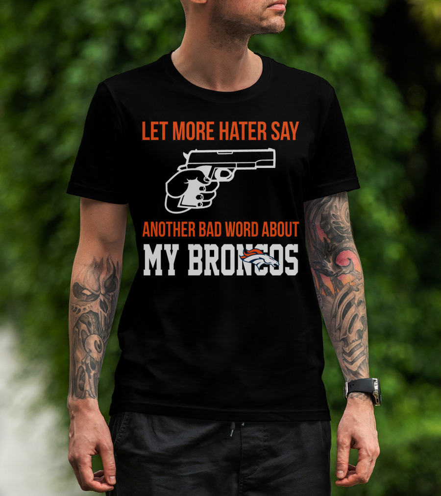 Let More Hater Say Another Bad Word About My Broncos T-Shirt