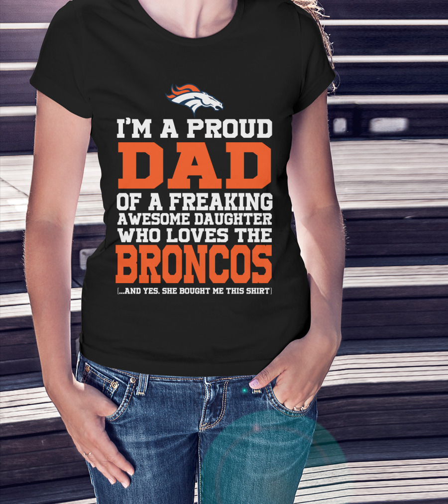 I'm A Proud Dad Of A Freaking Awesome Daughter Who Loves The Broncos T-Shirt