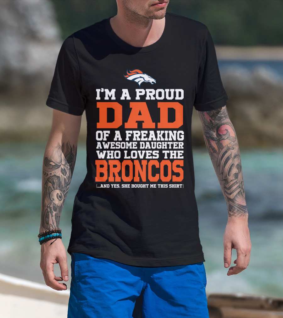 I'm A Proud Dad Of A Freaking Awesome Daughter Who Loves The Broncos T-Shirt