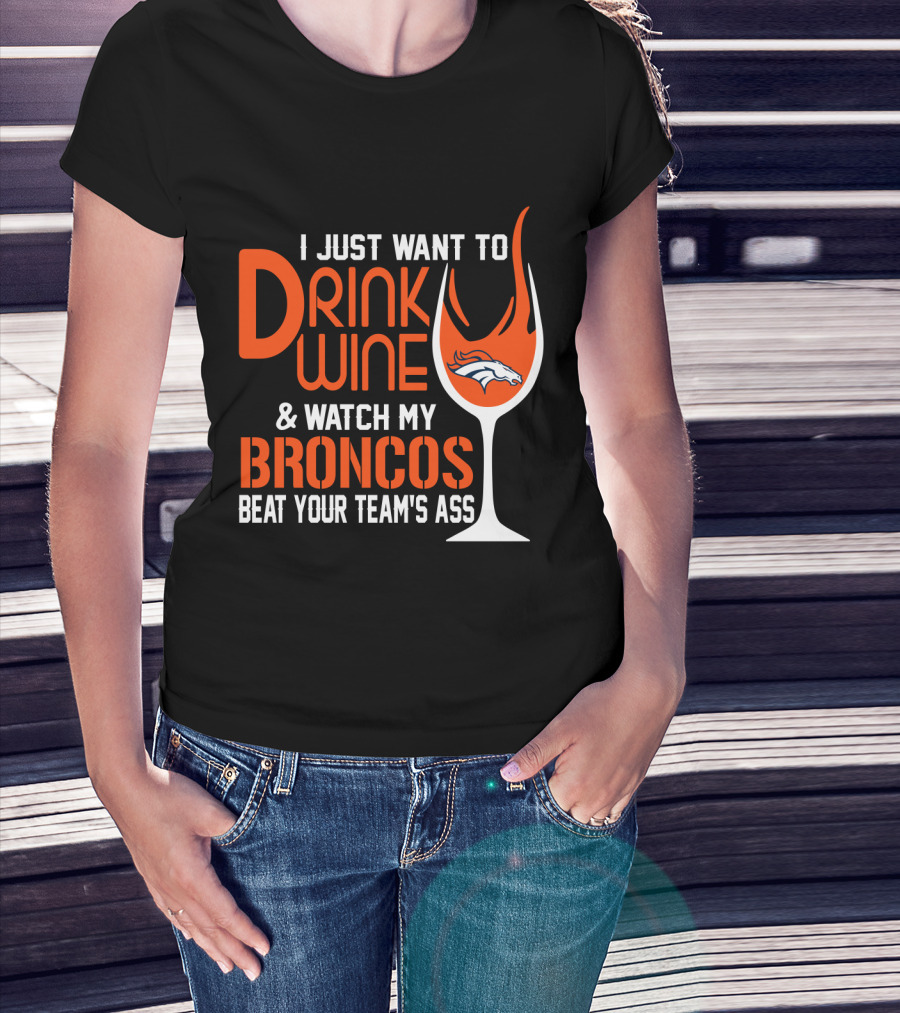 I Just Want To Drink Wine And Watch My Broncos Beat Your Team's Ass T-Shirt