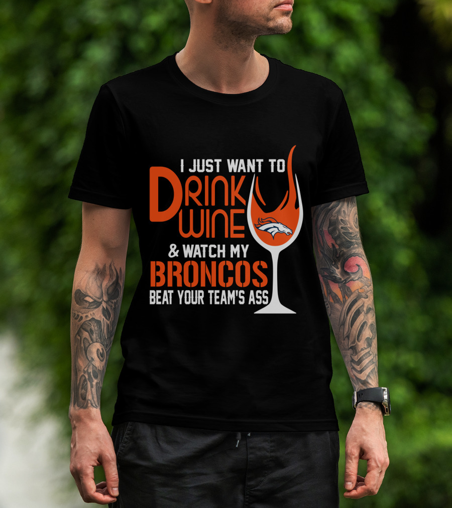 I Just Want To Drink Wine And Watch My Broncos Beat Your Team's Ass T-Shirt