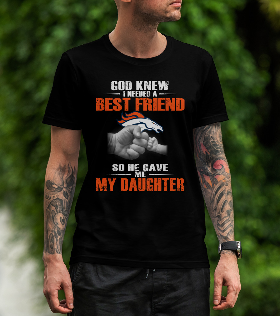 God Knew I Needed A Best Friend Denver Broncos So He Gave Me My Daughter T-Shirt