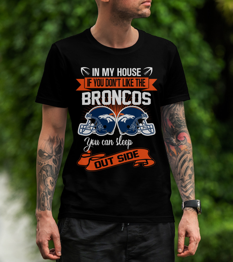 In My House If You Don't Like The Broncos You Can Sleep Outside T-Shirt