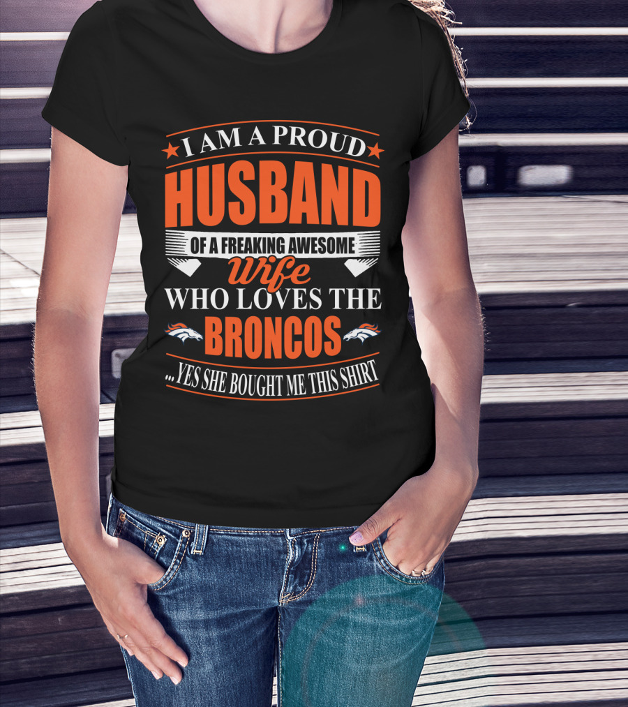 I Am A Proud Husband Of A Freaking Awesome Wife Who Loves The Broncos Yes She Bought Me This T-Shirt