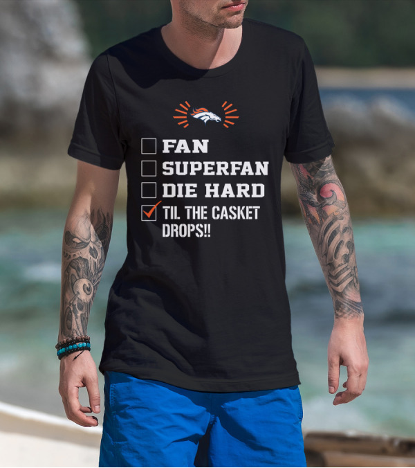 Denver Broncos Til The Casket Drops Fan Superfan Die Hard T-Shirt