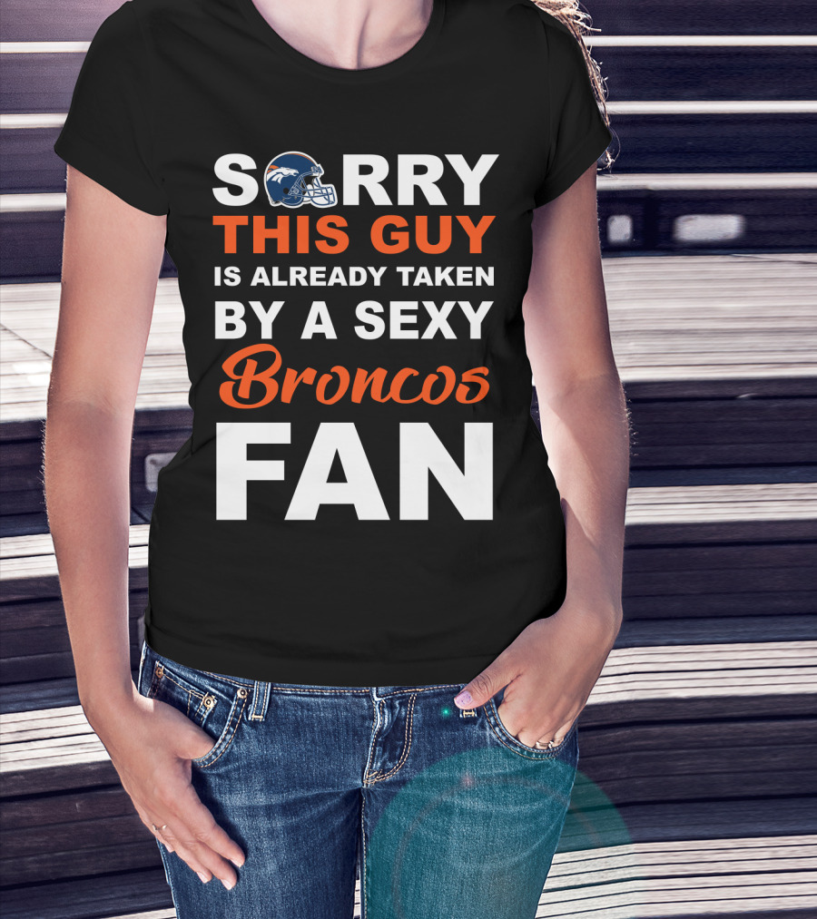 Denver Broncos Sorry This Guy Is Already Taken By A Sexy Fan T-Shirt