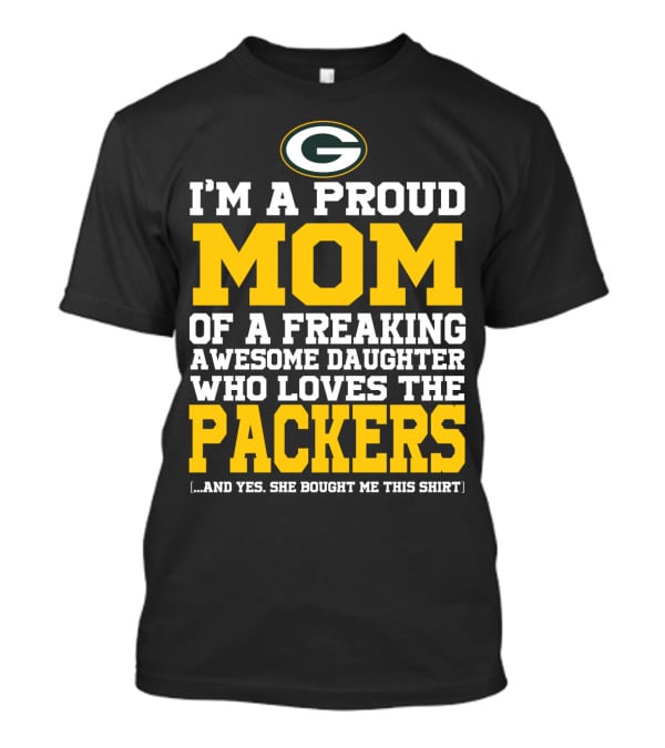 I'm A Proud Mom Of A Freaking Awesome Daughter Who Loves The Packers T-Shirt