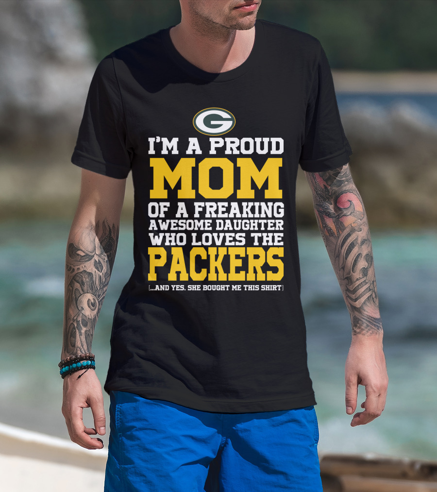 I'm A Proud Mom Of A Freaking Awesome Daughter Who Loves The Packers T-Shirt