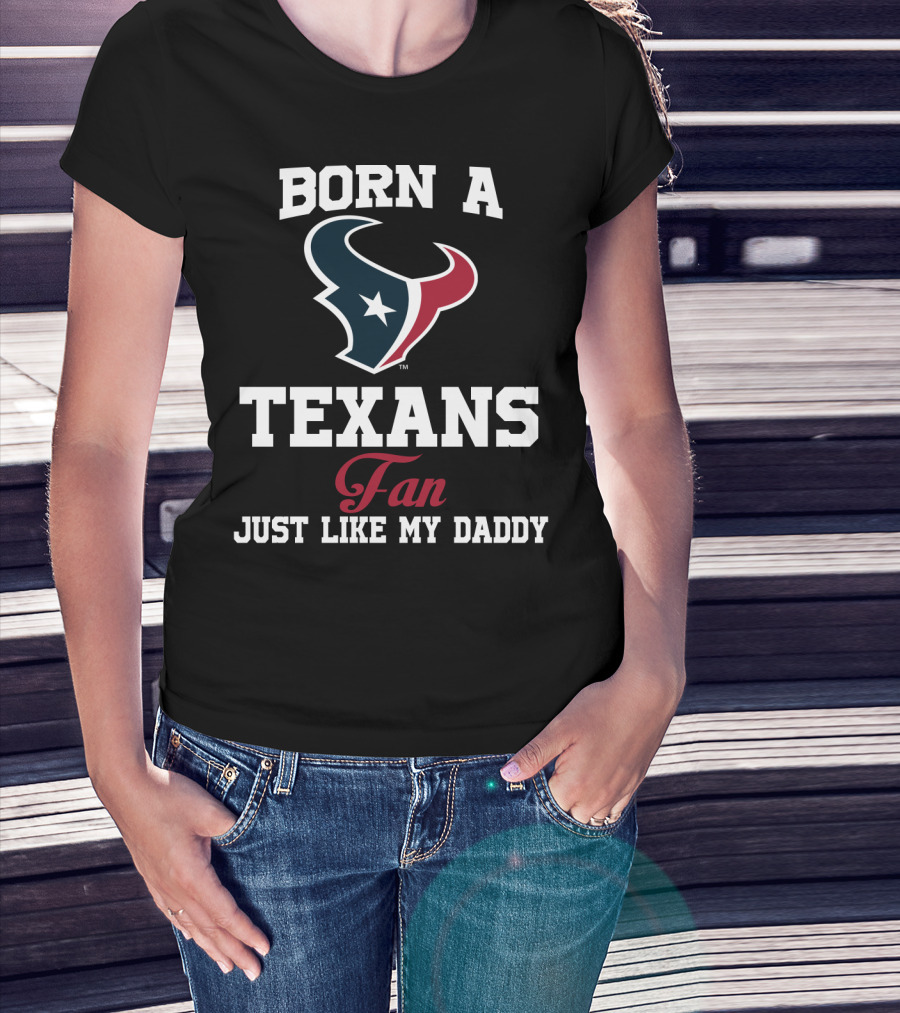 Born A Texans Fan Just Like My Daddy T-Shirt