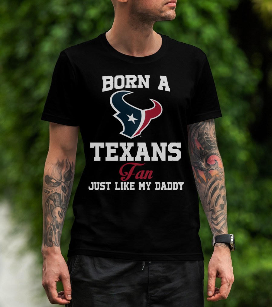 Born A Texans Fan Just Like My Daddy T-Shirt