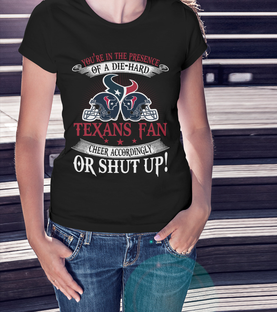 You're In The Presence Of A Die-Hard Houston Texans Fan Cheer Accordingly Or Shut Up T-Shirt