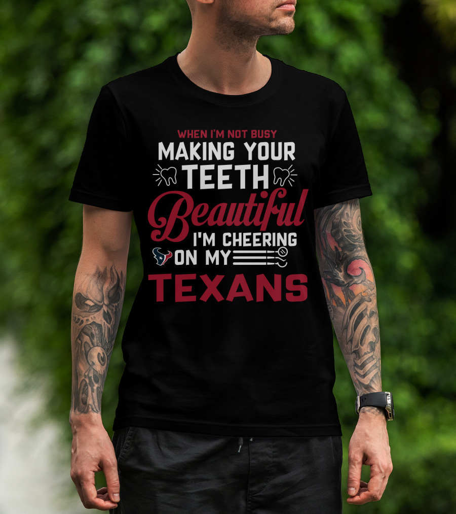 When I'm Not Busy Making Your Teeth Beautiful I'm Cheering On My Texans T-Shirt