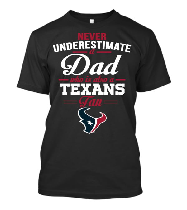 Never Underestimate A Dad Who Is Also A Texans Fan T-Shirt