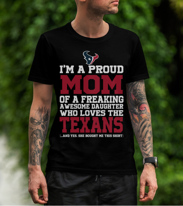 I'm A Proud Mom Of A Freaking Awesome Daughter Who Loves The Texans T-Shirt