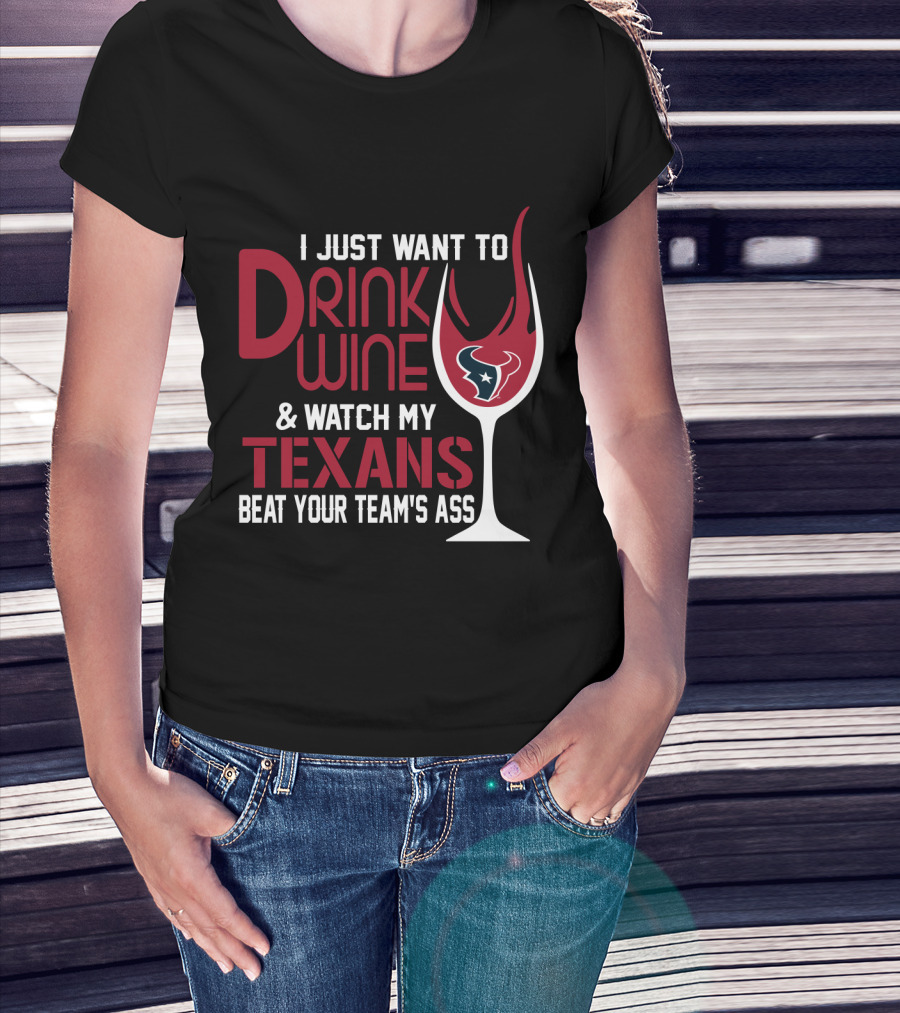I Just Want To Drink Wine And Watch My Texans Beat Your Team's Ass T-Shirt
