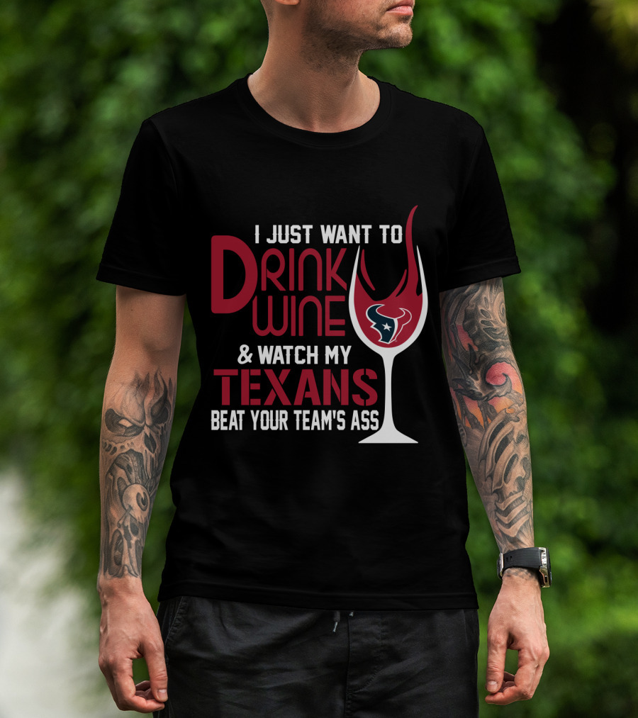 I Just Want To Drink Wine And Watch My Texans Beat Your Team's Ass T-Shirt