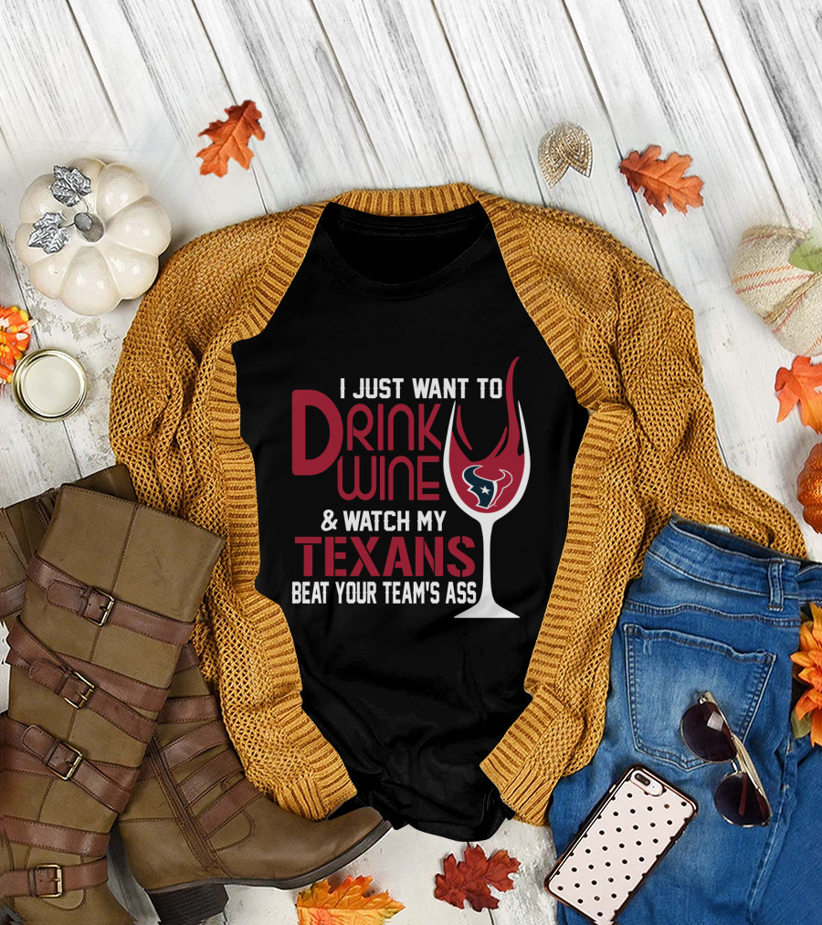I Just Want To Drink Wine And Watch My Texans Beat Your Team's Ass T-Shirt