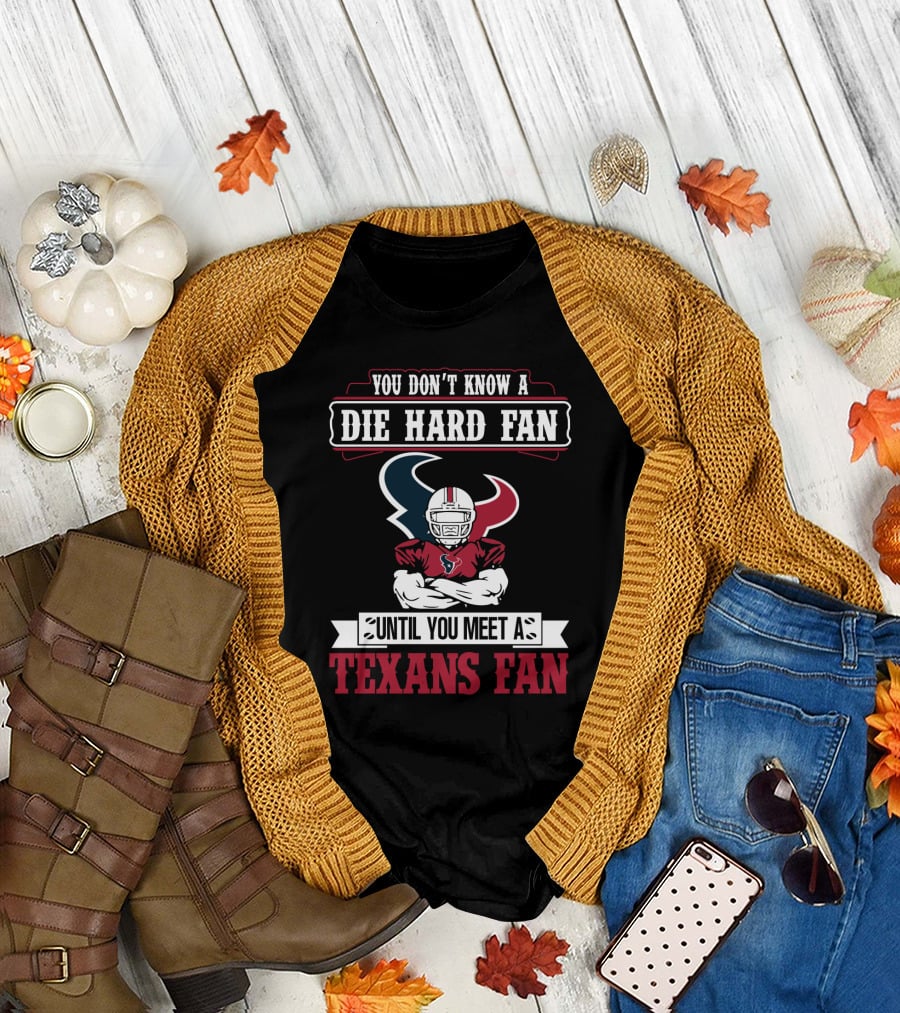 You Don’t Know A Die Hard Fan Until You Meet A Houston Texans Fan T-Shirt