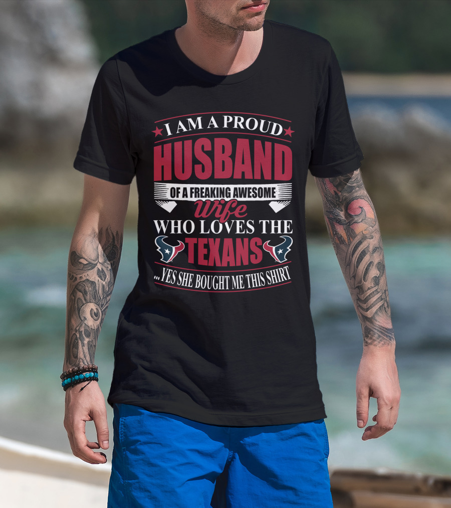 I Am A Proud Husband Of A Freaking Awesome Wife Who Loves The Texans Yes She Bought Me This T-Shirt