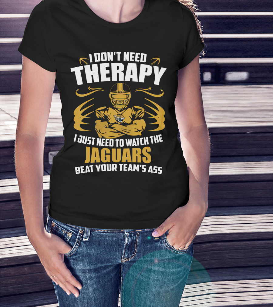 I Don't Need Therapy I Just Need To Watch The Jaguars Beat Your Team's Ass T-Shirt