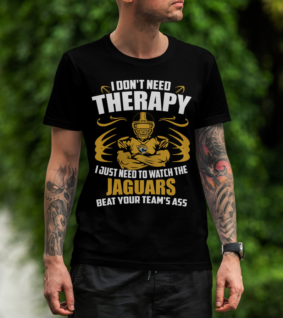 I Don't Need Therapy I Just Need To Watch The Jaguars Beat Your Team's Ass T-Shirt