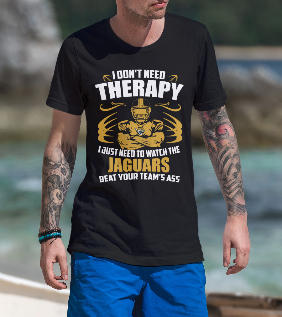 I Don't Need Therapy I Just Need To Watch The Jaguars Beat Your Team's Ass T-Shirt