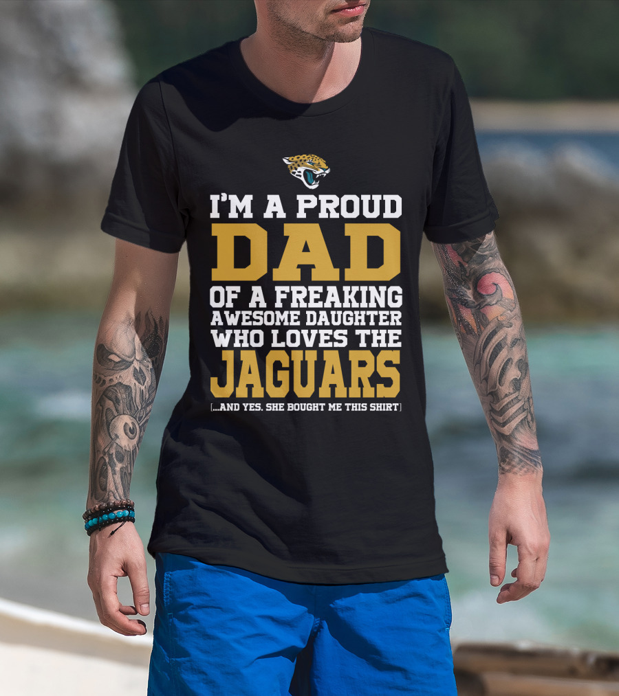 I'm A Proud Dad Of A Freaking Awesome Daughter Who Loves The Jaguars T-Shirt