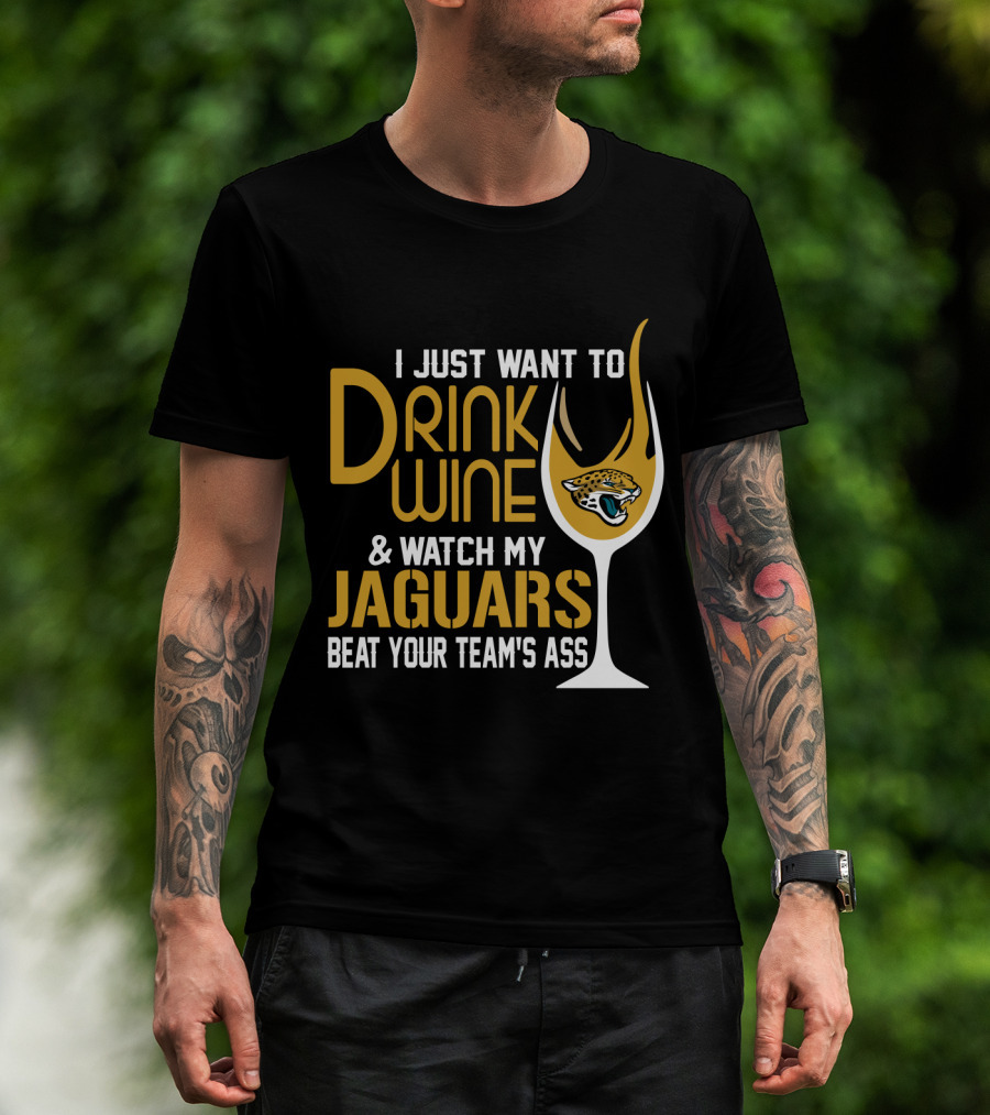 I Just Want To Drink Wine And Watch My Jaguars Beat Your Team's Ass T-Shirt