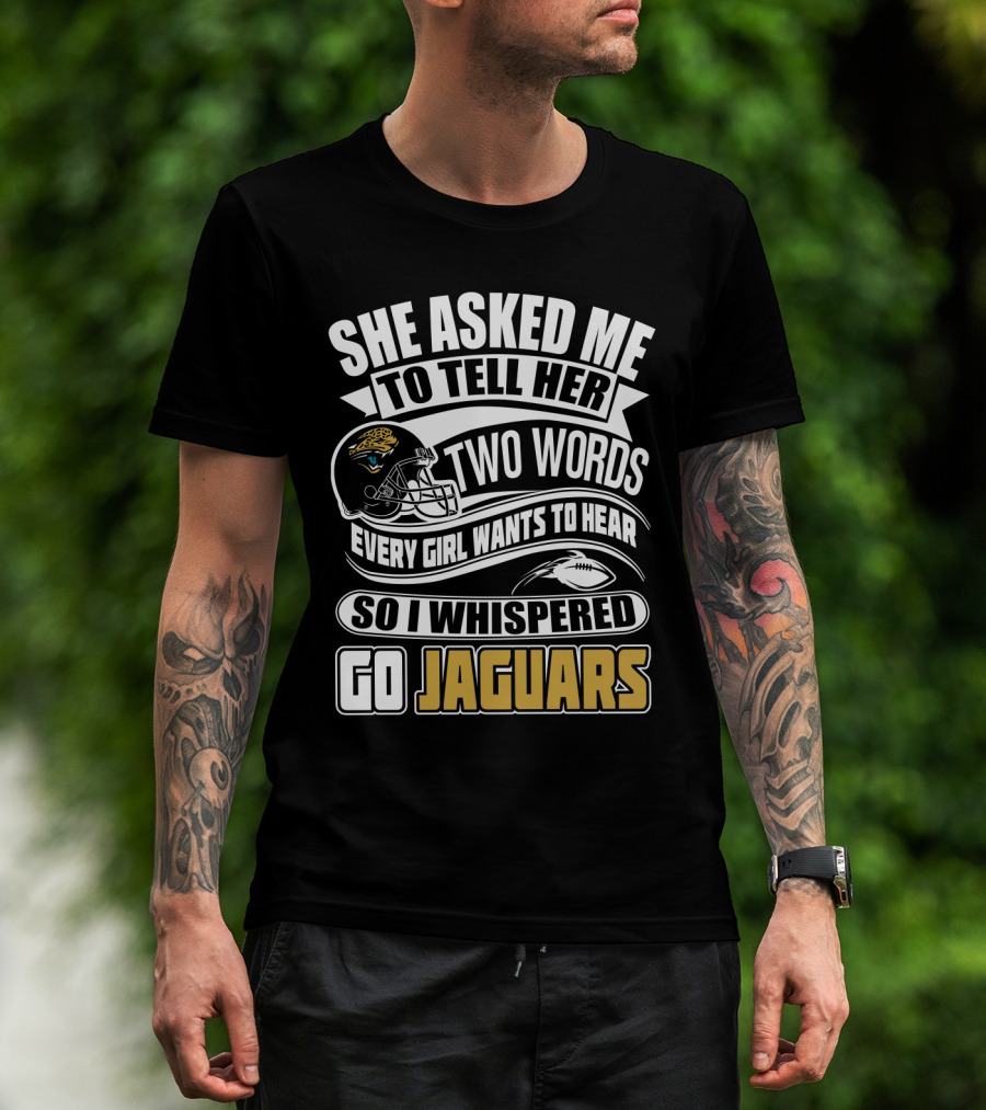 She Asked Me To Tell Her Two Words So I Whispered Go Jaguars T-Shirt