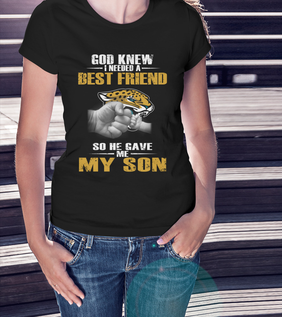 God Knew I Needed A Best Friend So He Gave Me My Son Jacksonville Jaguars T-Shirt