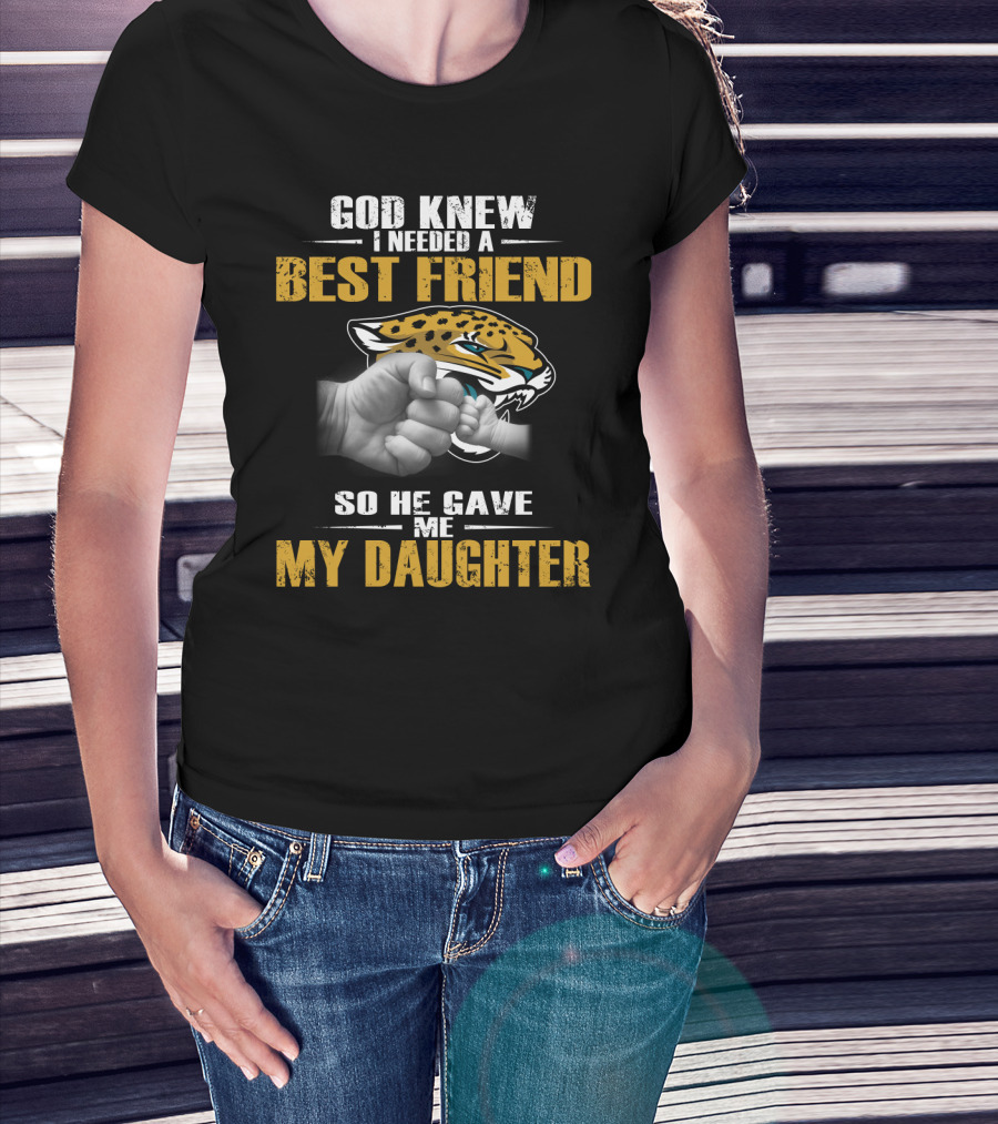 God Knew I Needed A Best Friend So He Gave Me My Daughter Jacksonville Jaguars T-Shirt