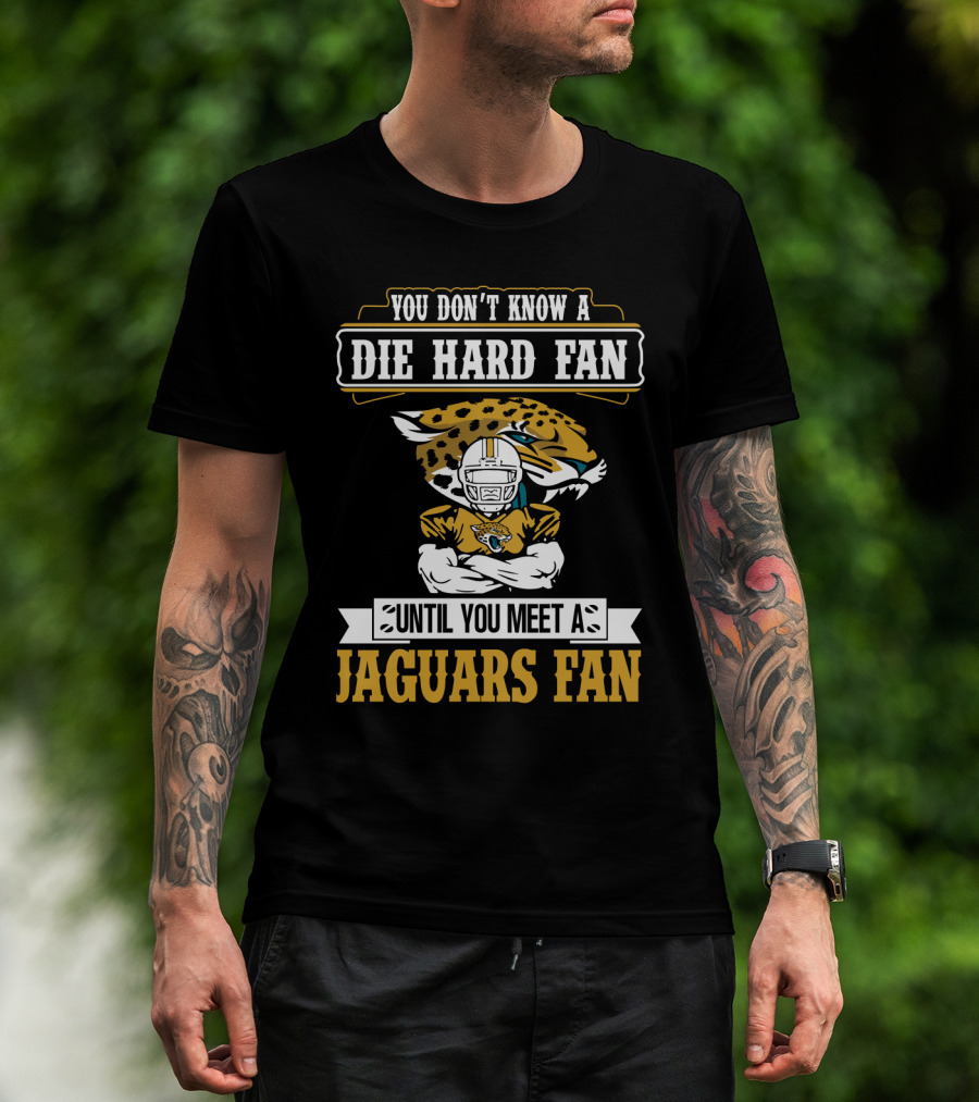 You Don't Know A Die Hard Fan Until You Meet A Jaguars Fan Jacksonville Jaguars T-Shirt