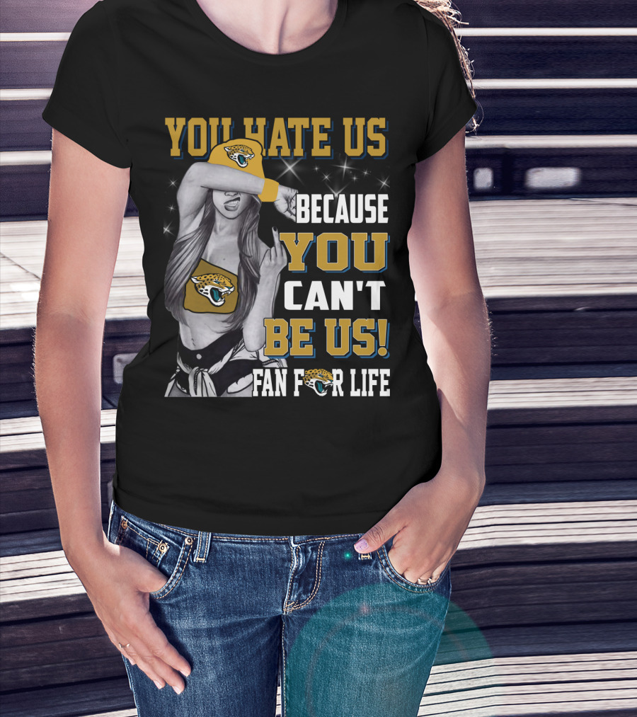 You Hate Us Because You Can't Be Us Fan For Life Jacksonville Jaguars T-Shirt