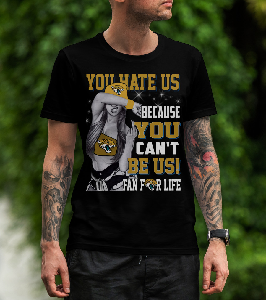 You Hate Us Because You Can't Be Us Fan For Life Jacksonville Jaguars T-Shirt