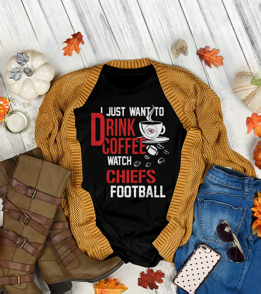 I Just Want To Drink Coffee Watch Chiefs Football T-Shirt