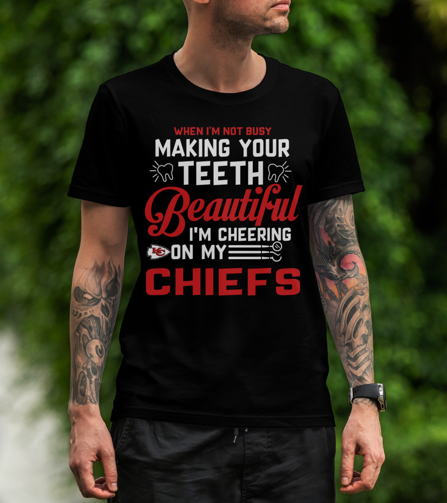 When I'm Not Busy Making Your Teeth Beautiful I'm Cheering On My Kansas City Chiefs T-Shirt