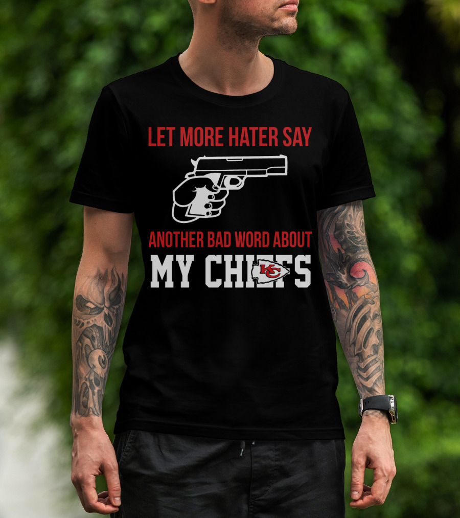 Let More Hater Say Another Bad Word About My Chiefs Kansas City Chiefs T-Shirt