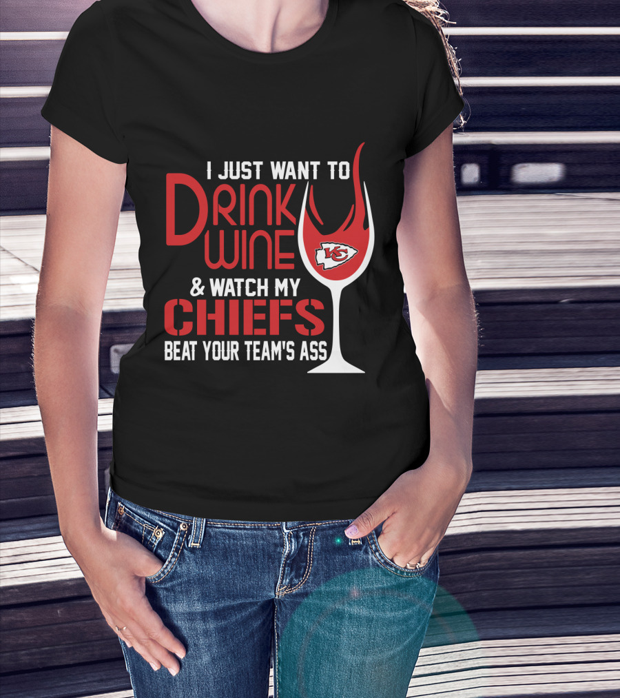 I Just Want To Drink Wine And Watch My Chiefs Beat Your Team's Ass T-Shirt