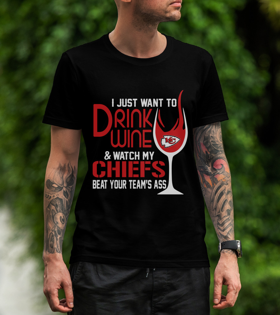 I Just Want To Drink Wine And Watch My Chiefs Beat Your Team's Ass T-Shirt