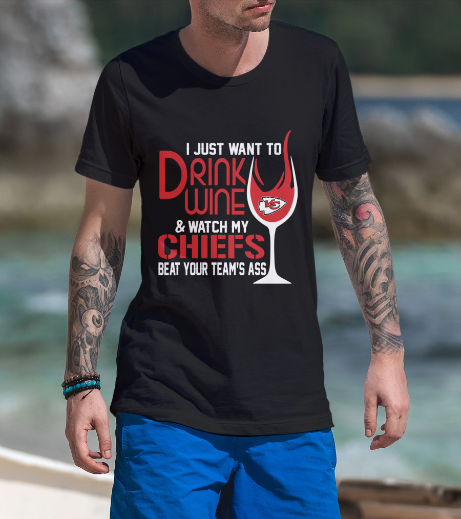 I Just Want To Drink Wine And Watch My Chiefs Beat Your Team's Ass T-Shirt