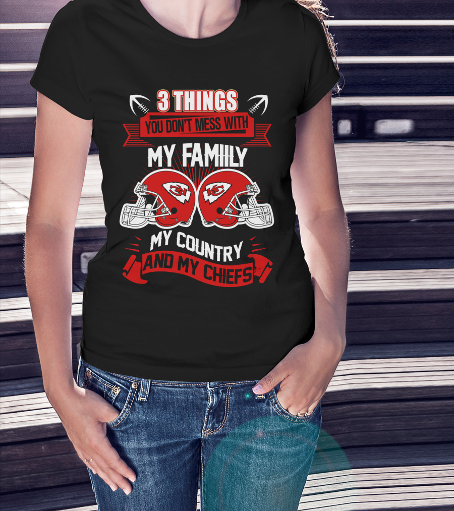 Things You Don't Mess With My Family My Country And My Chiefs T-Shirt