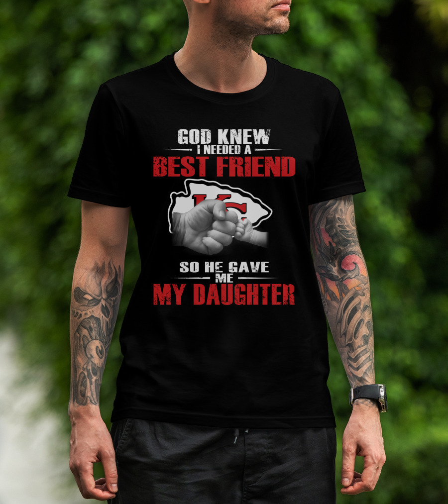 God Knew I Needed A Best Friend Kansas City Chiefs So He Gave Me My Daughter T-Shirt