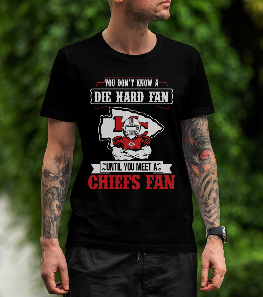 You Don't Know A Die Hard Fan Until You Meet A Chiefs Fan Kansas City Chiefs T-Shirt