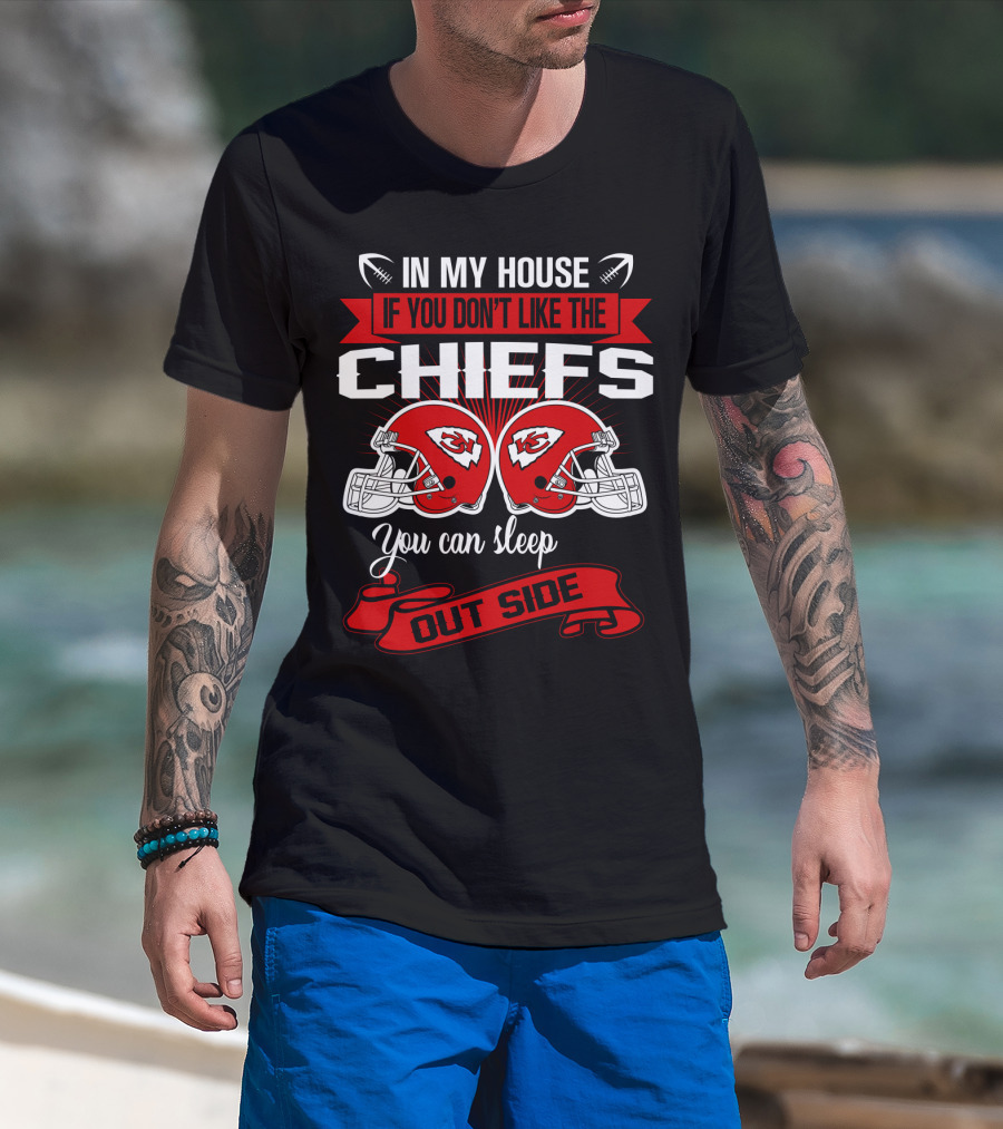 In My House If You Don't Like The Chiefs You Can Sleep Outside T-Shirt