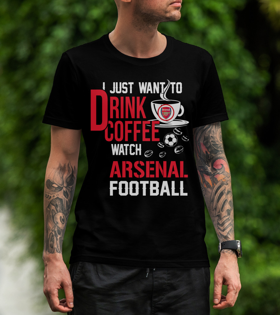 I Just Want To Drink Coffee Watch Arsenal Football T-Shirt