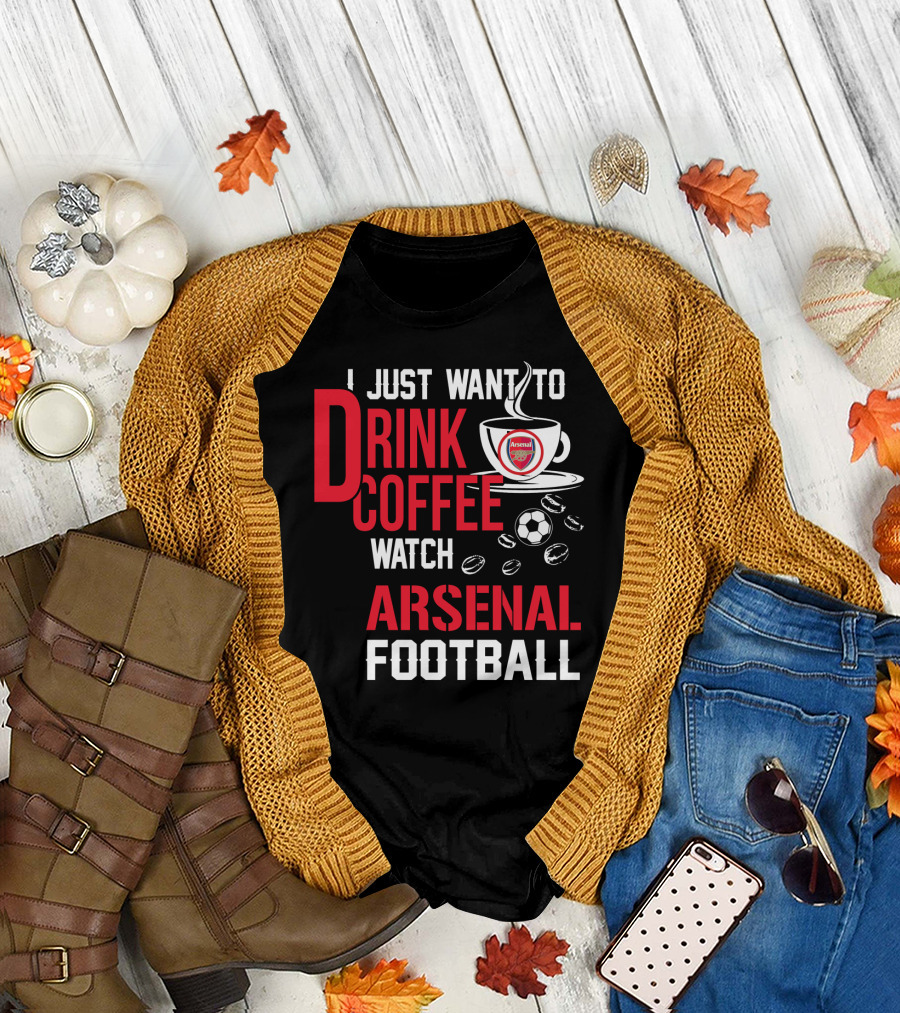 I Just Want To Drink Coffee Watch Arsenal Football T-Shirt