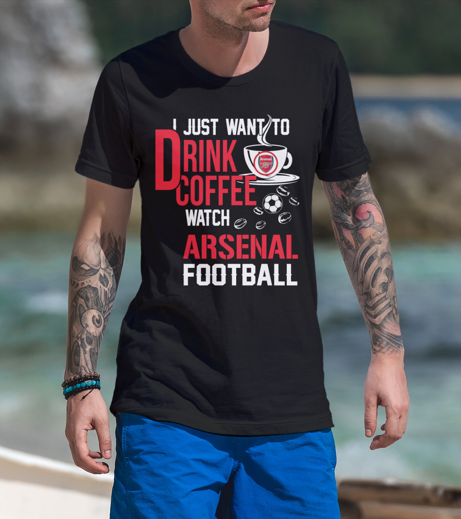 I Just Want To Drink Coffee Watch Arsenal Football T-Shirt